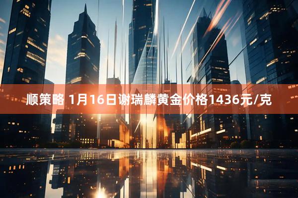 顺策略 1月16日谢瑞麟黄金价格1436元/克