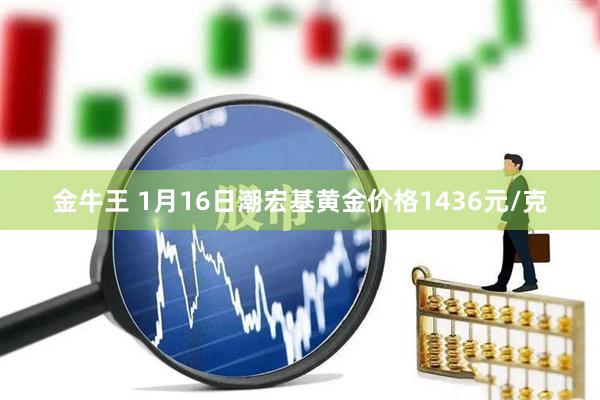 金牛王 1月16日潮宏基黄金价格1436元/克