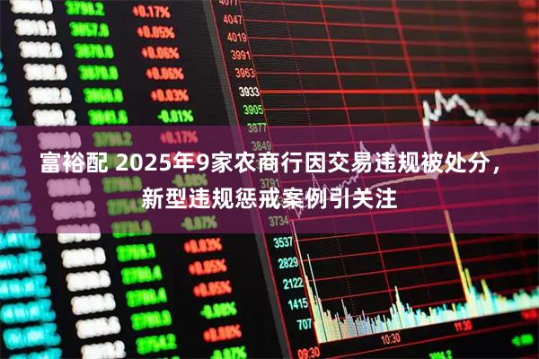 富裕配 2025年9家农商行因交易违规被处分，新型违规惩戒案例引关注