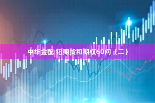 中华金配 铂期货和期权60问（二）