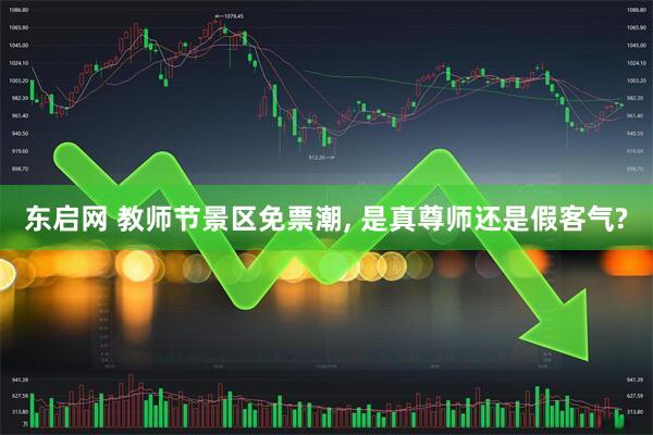东启网 教师节景区免票潮, 是真尊师还是假客气?