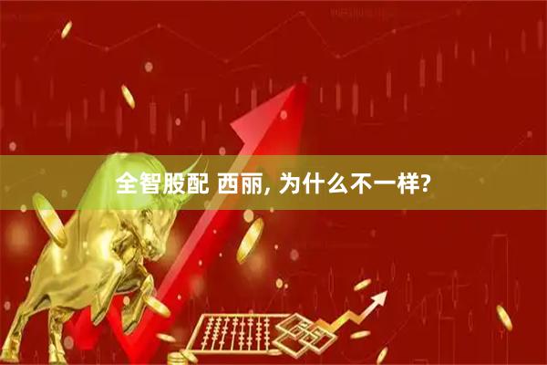 全智股配 西丽, 为什么不一样?