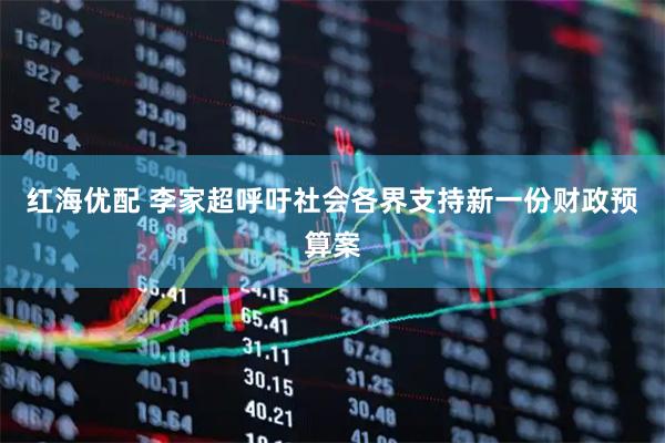 红海优配 李家超呼吁社会各界支持新一份财政预算案