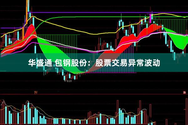 华盛通 包钢股份：股票交易异常波动
