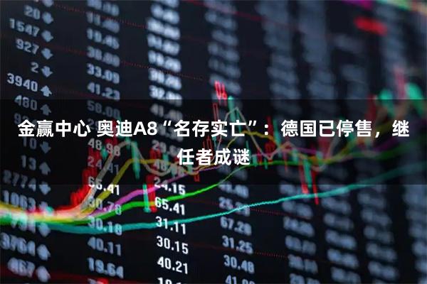 金赢中心 奥迪A8“名存实亡”：德国已停售，继任者成谜