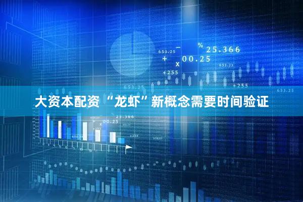 大资本配资 “龙虾”新概念需要时间验证