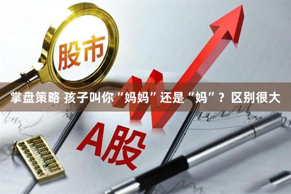 掌盘策略 孩子叫你“妈妈”还是“妈”？区别很大