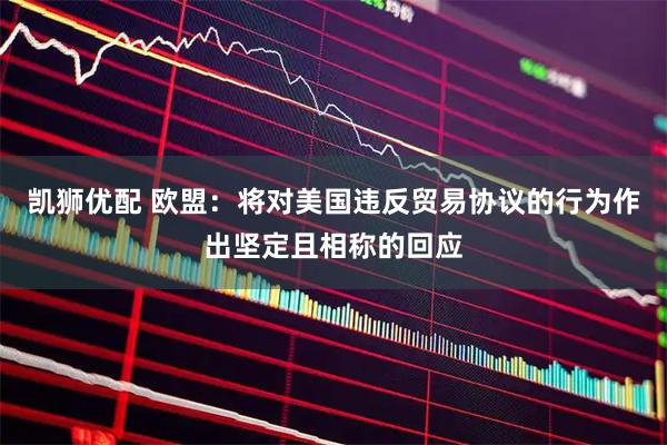 凯狮优配 欧盟：将对美国违反贸易协议的行为作出坚定且相称的回应