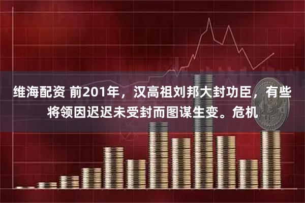 维海配资 前201年，汉高祖刘邦大封功臣，有些将领因迟迟未受封而图谋生变。危机