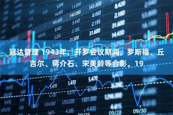 冠达管理 1943年，开罗会议期间，罗斯福、丘吉尔、蒋介石、宋美龄等合影。19