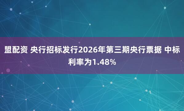 盟配资 央行招标发行2026年第三期央行票据 中标利率为1.48%