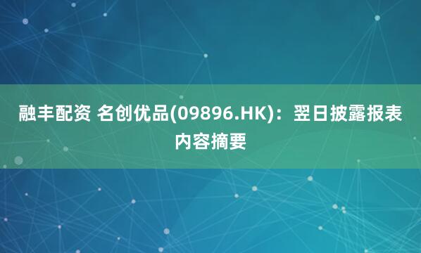 融丰配资 名创优品(09896.HK)：翌日披露报表内容摘要