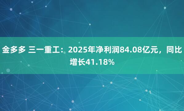 金多多 三一重工：2025年净利润84.08亿元，同比增长41.18%