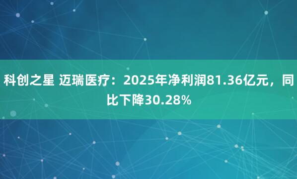 科创之星 迈瑞医疗：2025年净利润81.36亿元，同比下降30.28%