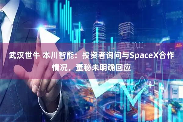 武汉世牛 本川智能：投资者询问与SpaceX合作情况，董秘未明确回应