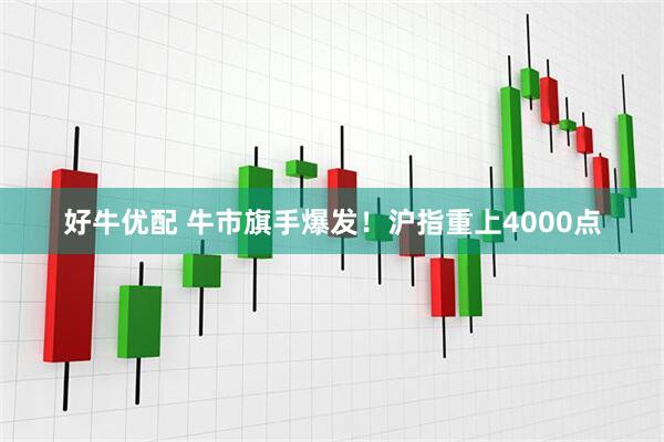 好牛优配 牛市旗手爆发！沪指重上4000点