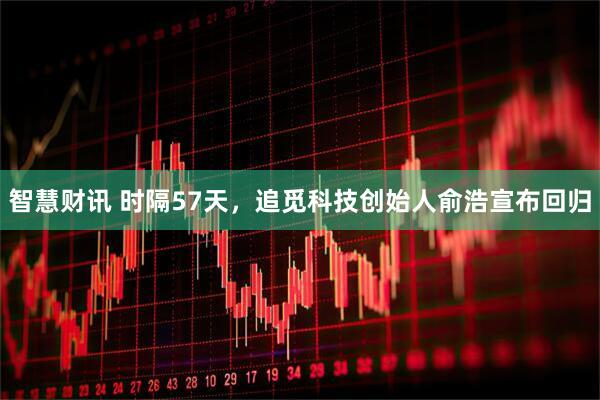 智慧财讯 时隔57天，追觅科技创始人俞浩宣布回归
