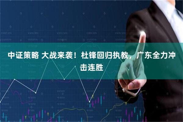 中证策略 大战来袭！杜锋回归执教，广东全力冲击连胜