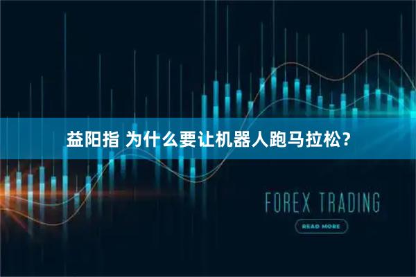 益阳指 为什么要让机器人跑马拉松？